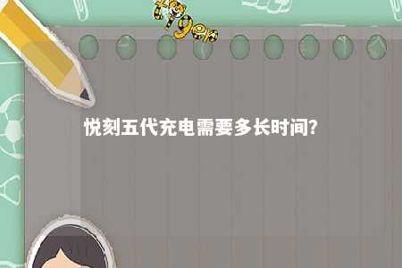 悦刻五代充电需要多长时间？ 